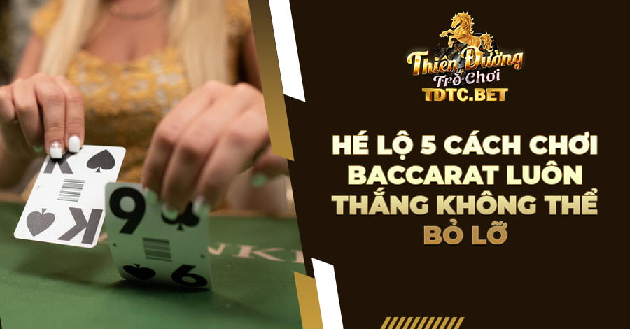 Hé lộ 5 cách chơi Baccarat luôn thắng không thể bỏ lỡ
