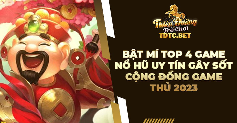 Bật mí top 4 game Nổ Hũ uy tín gây sốt cộng đồng game thủ 2023 4 tdtc.bet game no ho uy tin