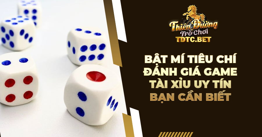 Bật mí tiêu chí đánh giá game Tài Xỉu uy tín bạn cần biết