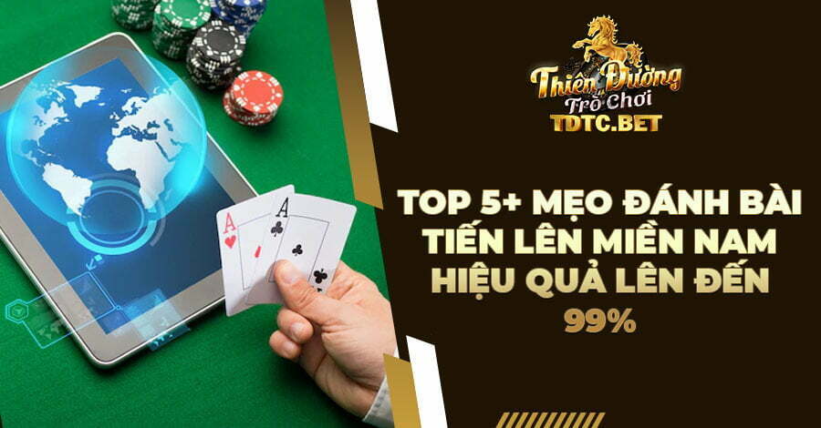 Top 5+ mẹo đánh bài Tiến lên miền Nam hiệu quả lên đến 99%