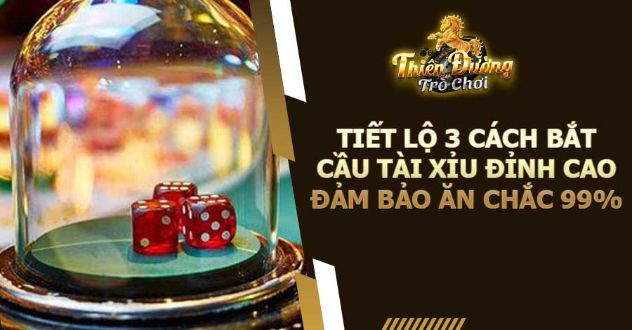 Tiết lộ 3 cách bắt cầu Tài Xỉu đỉnh cao đảm bảo ăn chắc 99%