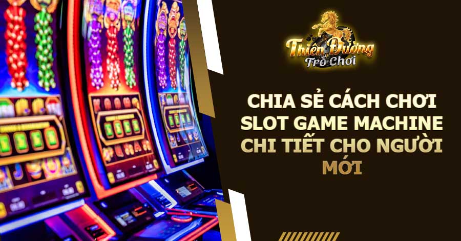 Chia Sẻ Cách Chơi Slot Game Machine Chi Tiết Cho Người Mới 8 Chia Sẻ Cách Chơi Slot Game Machine Chi Tiết Cho Người Mới