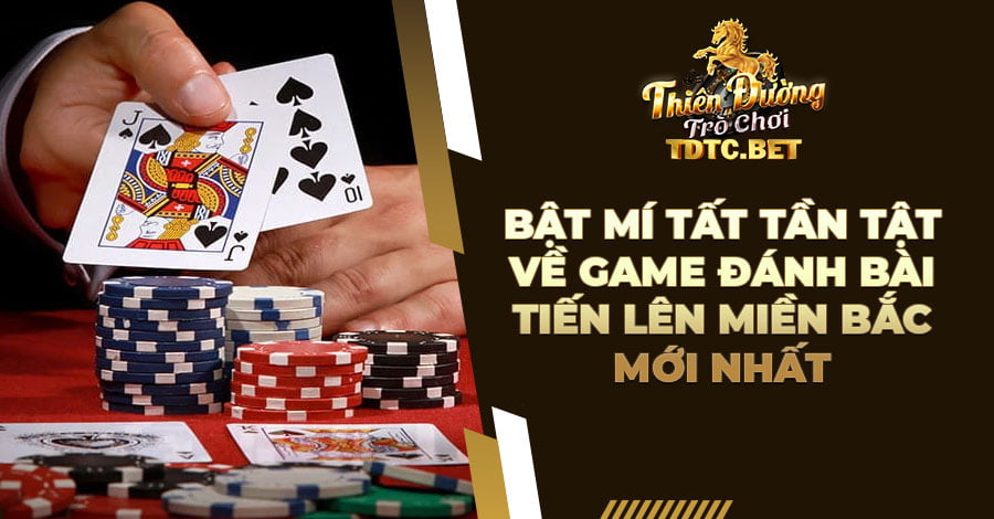 Bật mí tất tần tật về game đánh bài Tiến Lên miền Bắc mới nhất