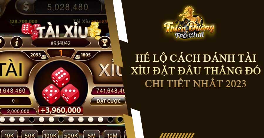 Hé Lộ Cách Đánh Tài Xỉu Đặt Đâu Thắng Đó Chi Tiết Nhất 2023