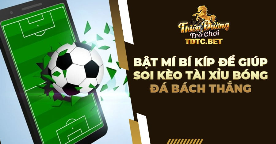 Bật mí bí kíp để giúp soi kèo Tài Xỉu bóng đá bách thắng