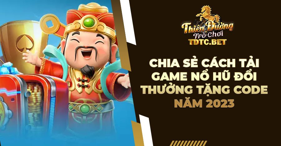 Chia sẻ cách tải game Nổ Hũ đổi thưởng tặng code năm 2023 11 Chia sẻ cách tải game Nổ Hũ đổi thưởng tặng code năm 2023