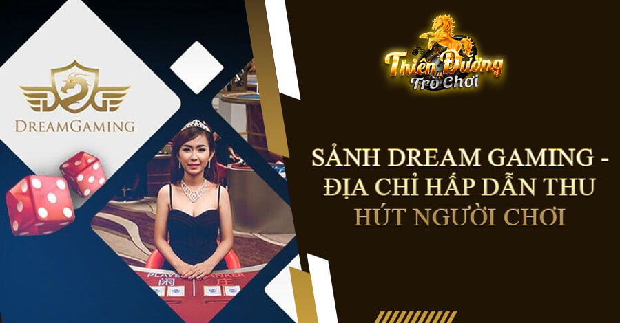 Sảnh Dream Gaming - Địa chỉ hấp dẫn thu hút người chơi