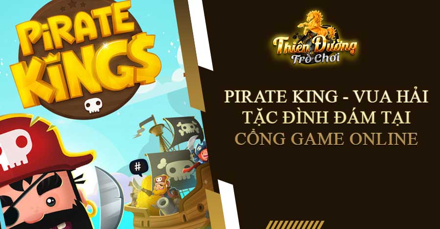 Pirate King - Vua Hải Tặc đình đám tại cổng game online