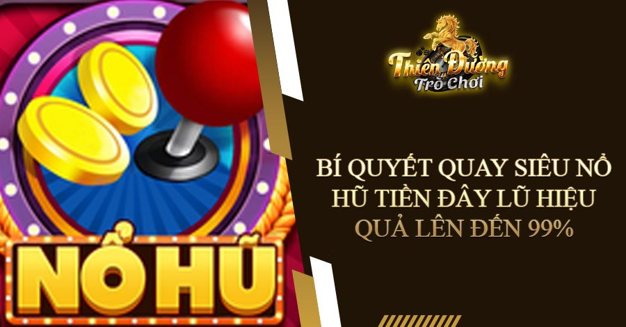 Bí quyết quay Siêu Nổ Hũ Tiền Đây Lũ hiệu quả lên đến 99% 1 Bí quyết quay Siêu Nổ Hũ Tiền Đây Lũ hiệu quả lên đến 99%
