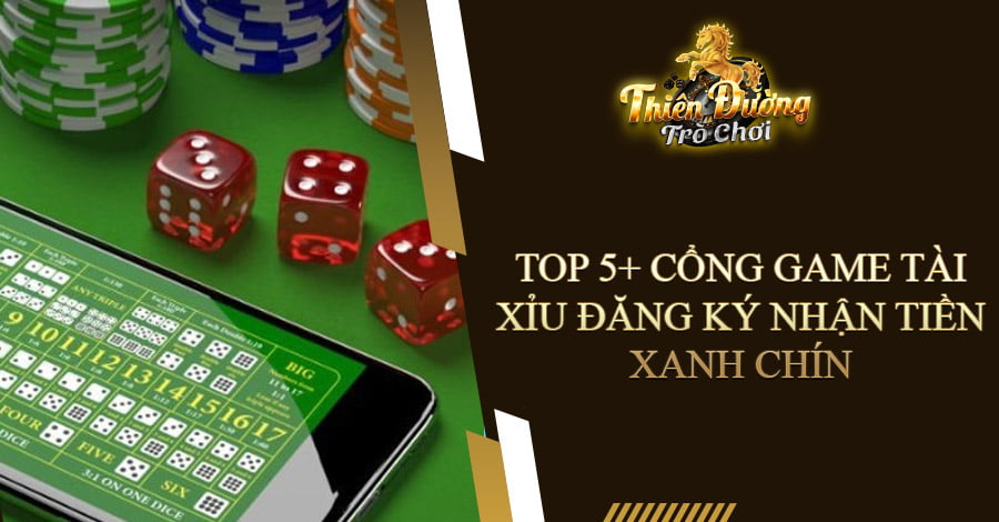 Top 5+ cổng game Tài Xỉu đăng ký nhận tiền xanh chín