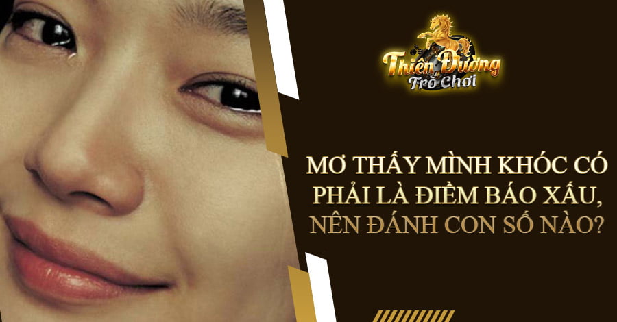 Mơ thấy mình khóc có phải là điềm báo xấu, nên đánh con số nào? 