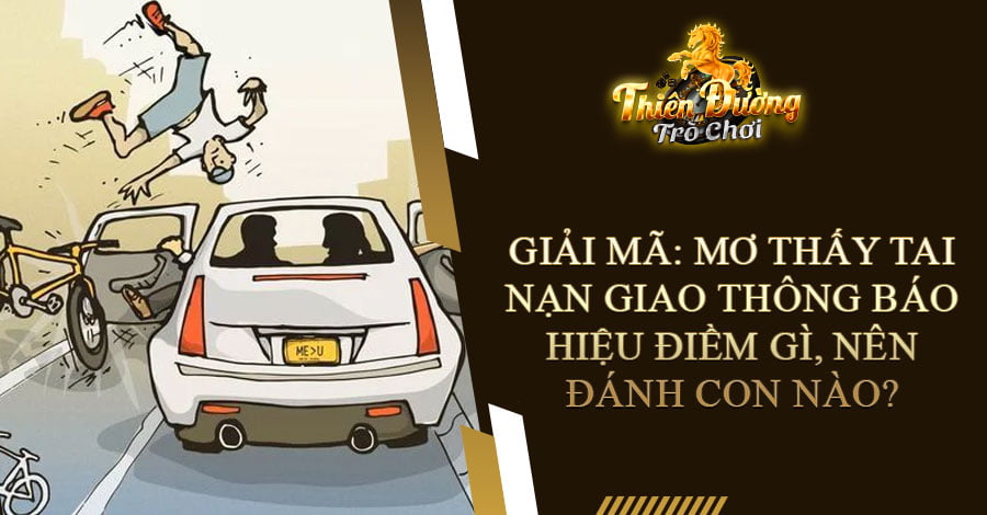 Giải mã: Mơ thấy tai nạn giao thông báo hiệu điềm gì, nên đánh con nào?
